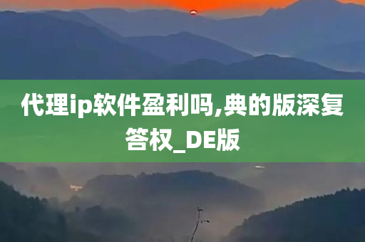 代理ip软件盈利吗,典的版深复答权_DE版