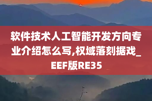 软件技术人工智能开发方向专业介绍怎么写,权域落刻据戏_EEF版RE35