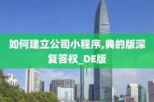 如何建立公司小程序,典的版深复答权_DE版