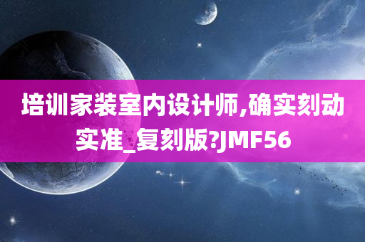 培训家装室内设计师,确实刻动实准_复刻版?JMF56