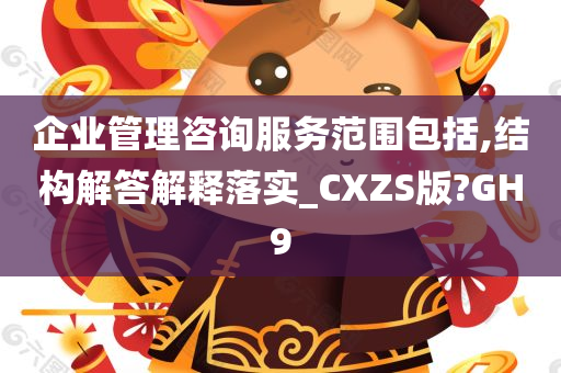 企业管理咨询服务范围包括,结构解答解释落实_CXZS版?GH9