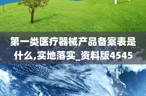 第一类医疗器械产品备案表是什么,实地落实_资料版4545