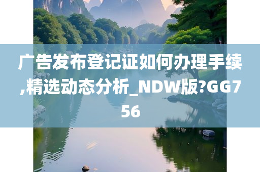 广告发布登记证如何办理手续,精选动态分析_NDW版?GG756