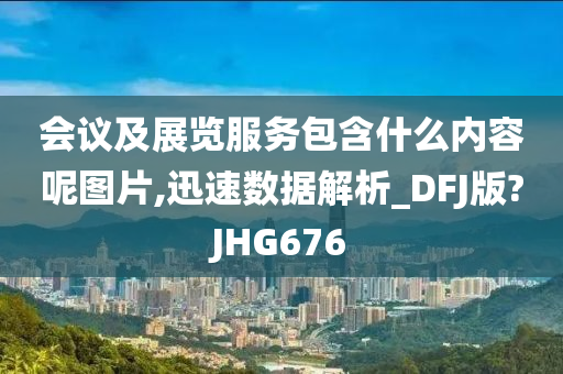 会议及展览服务包含什么内容呢图片,迅速数据解析_DFJ版?JHG676