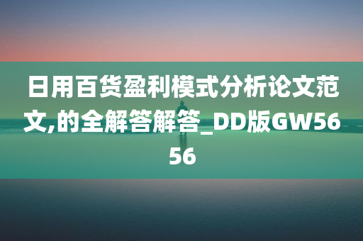 日用百货盈利模式分析论文范文,的全解答解答_DD版GW5656