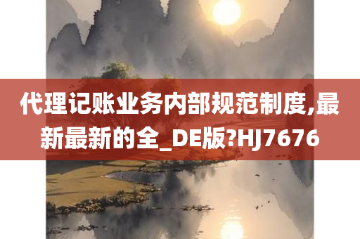 代理记账业务内部规范制度,最新最新的全_DE版?HJ7676