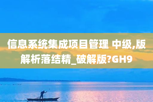 信息系统集成项目管理 中级,版解析落结精_破解版?GH9