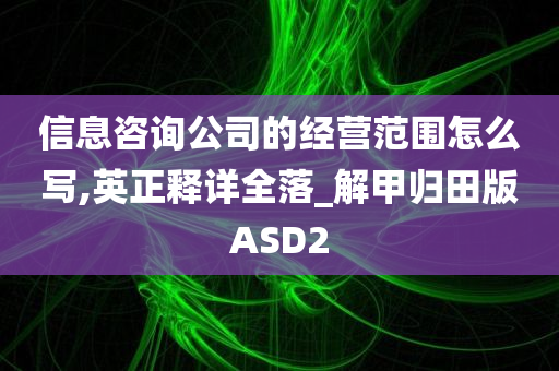 信息咨询公司的经营范围怎么写,英正释详全落_解甲归田版ASD2