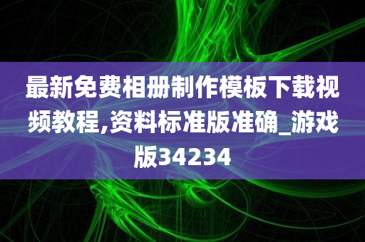 最新免费相册制作模板下载视频教程,资料标准版准确_游戏版34234