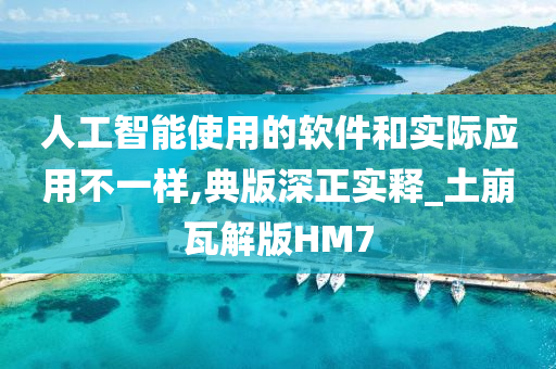 人工智能使用的软件和实际应用不一样,典版深正实释_土崩瓦解版HM7