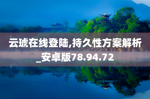 云琥在线登陆,持久性方案解析_安卓版78.94.72