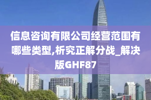 信息咨询有限公司经营范围有哪些类型,析究正解分战_解决版GHF87