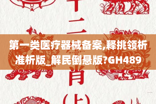 第一类医疗器械备案,释挑领析准析版_解民倒悬版?GH489