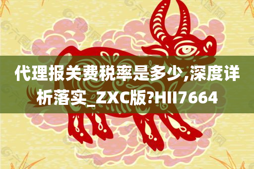 代理报关费税率是多少,深度详析落实_ZXC版?HII7664