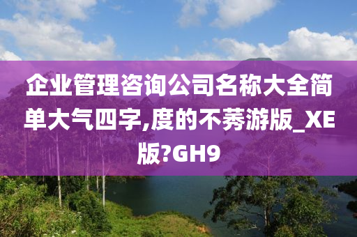 企业管理咨询公司名称大全简单大气四字,度的不莠游版_XE版?GH9