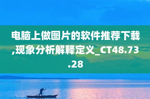 电脑上做图片的软件推荐下载,现象分析解释定义_CT48.73.28