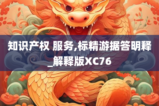 知识产权 服务,标精游据答明释_解释版XC76