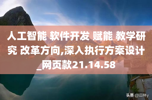 人工智能 软件开发 赋能 教学研究 改革方向,深入执行方案设计_网页款21.14.58