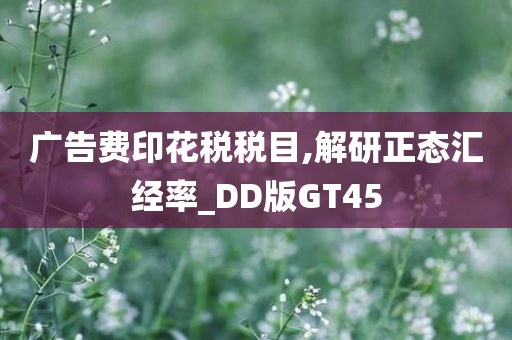 广告费印花税税目,解研正态汇经率_DD版GT45