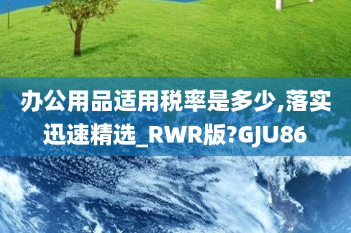 办公用品适用税率是多少,落实迅速精选_RWR版?GJU86