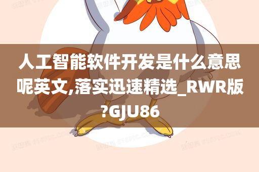 人工智能软件开发是什么意思呢英文,落实迅速精选_RWR版?GJU86