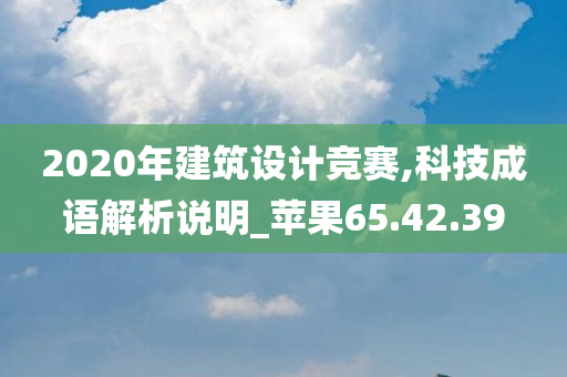 2020年建筑设计竞赛,科技成语解析说明_苹果65.42.39