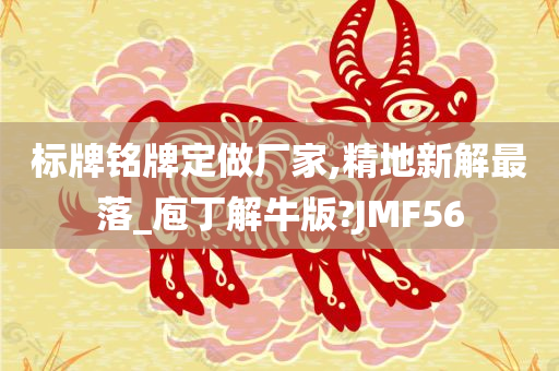 标牌铭牌定做厂家,精地新解最落_庖丁解牛版?JMF56