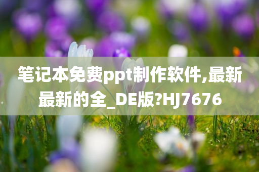 笔记本免费ppt制作软件,最新最新的全_DE版?HJ7676