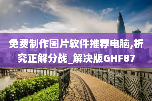 免费制作图片软件推荐电脑,析究正解分战_解决版GHF87