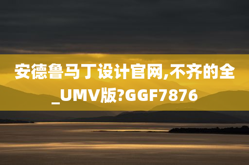 安德鲁马丁设计官网,不齐的全_UMV版?GGF7876