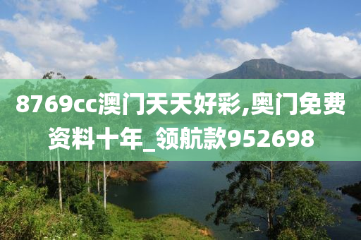 8769cc澳门天天好彩,奥门免费资料十年_领航款952698