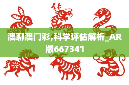 澳聊澳门彩,科学评估解析_AR版667341