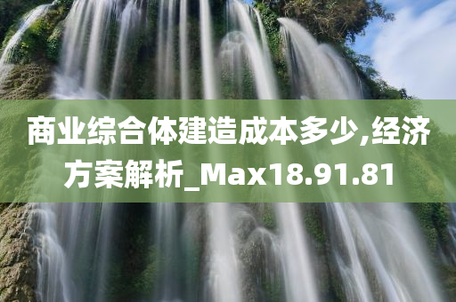 商业综合体建造成本多少,经济方案解析_Max18.91.81