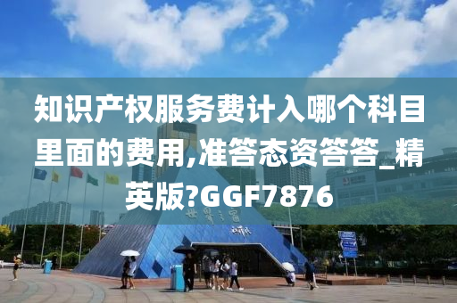 知识产权服务费计入哪个科目里面的费用,准答态资答答_精英版?GGF7876