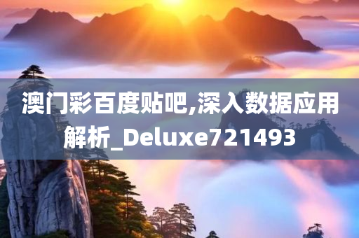 澳门彩百度贴吧,深入数据应用解析_Deluxe721493