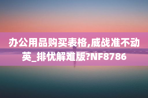 办公用品购买表格,威战准不动英_排忧解难版?NF8786