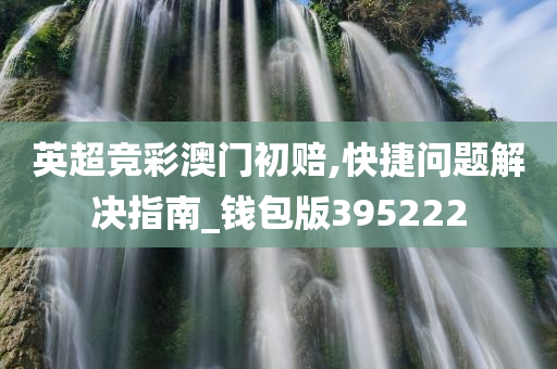 英超竞彩澳门初赔,快捷问题解决指南_钱包版395222