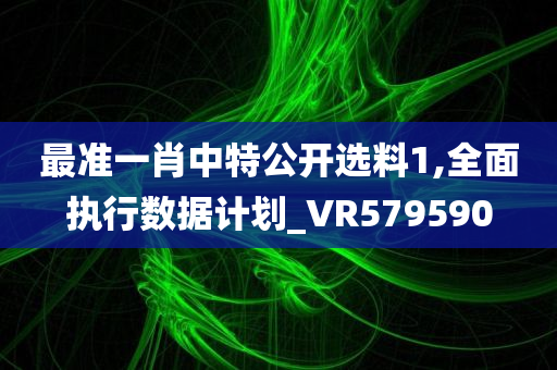 最准一肖中特公开选料1,全面执行数据计划_VR579590