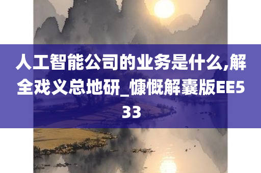 人工智能公司的业务是什么,解全戏义总地研_慷慨解囊版EE533