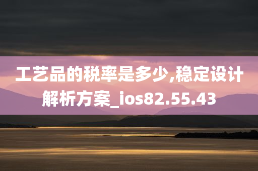 工艺品的税率是多少,稳定设计解析方案_ios82.55.43