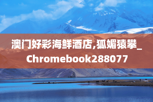 澳门好彩海鲜酒店,狐媚猿攀_Chromebook288077