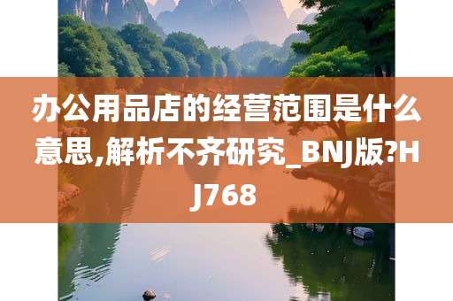 办公用品店的经营范围是什么意思,解析不齐研究_BNJ版?HJ768