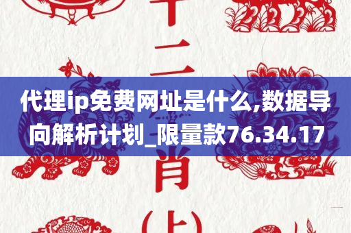 代理ip免费网址是什么,数据导向解析计划_限量款76.34.17