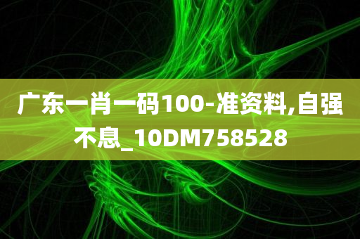 广东一肖一码100-准资料,自强不息_10DM758528