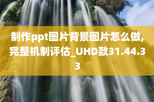 制作ppt图片背景图片怎么做,完整机制评估_UHD款31.44.33