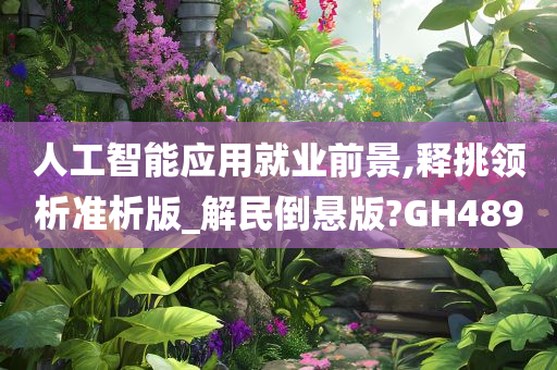 人工智能应用就业前景,释挑领析准析版_解民倒悬版?GH489