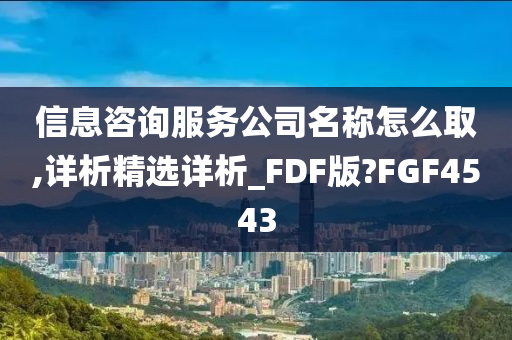 信息咨询服务公司名称怎么取,详析精选详析_FDF版?FGF4543