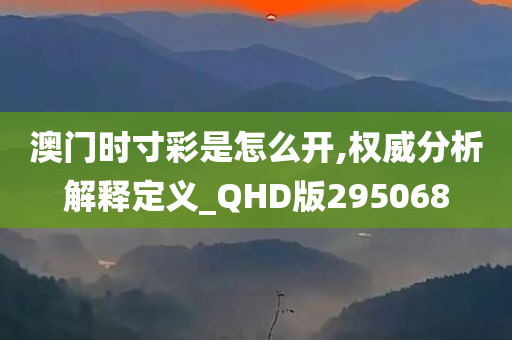 澳门时寸彩是怎么开,权威分析解释定义_QHD版295068