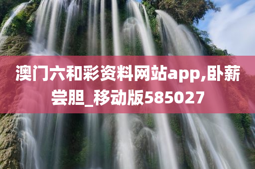 澳门六和彩资料网站app,卧薪尝胆_移动版585027