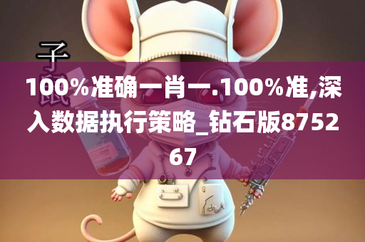 100%准确一肖一.100%准,深入数据执行策略_钻石版875267